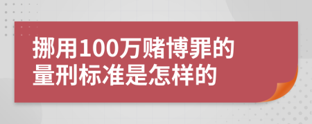 挪用100万赌博罪的量刑标准是怎样的