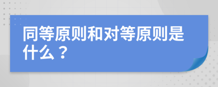 同等原则和对等原则是什么？