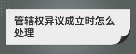 管辖权异议成立时怎么处理