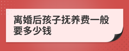 离婚后孩子抚养费一般要多少钱