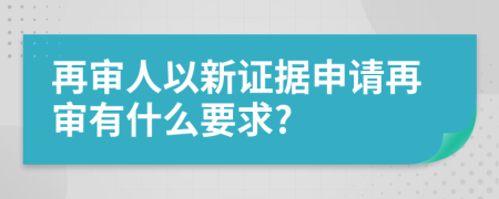 再审人以新证据申请再审有什么要求?