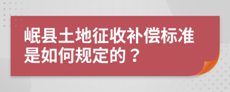 岷县土地征收补偿标准是如何规定的？