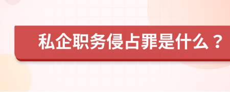 私企职务侵占罪是什么？