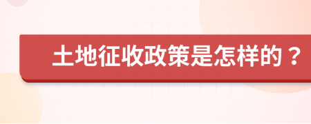 土地征收政策是怎样的？