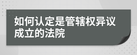 如何认定是管辖权异议成立的法院