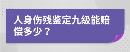 人身伤残鉴定九级能赔偿多少？