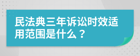 民法典三年诉讼时效适用范围是什么？