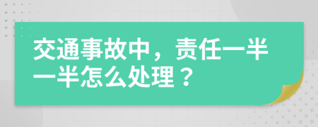 交通事故中，责任一半一半怎么处理？