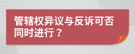管辖权异议与反诉可否同时进行？