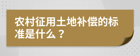 农村征用土地补偿的标准是什么？