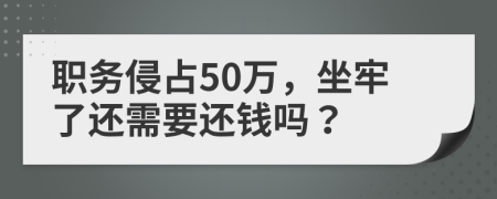 职务侵占50万，坐牢了还需要还钱吗？