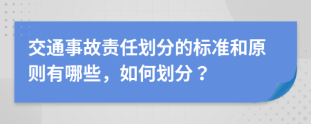 交通事故责任划分的标准和原则有哪些，如何划分？