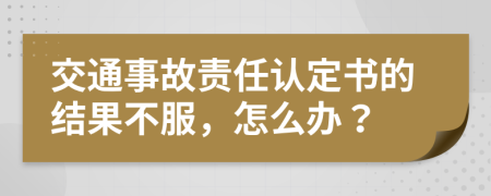 交通事故责任认定书的结果不服，怎么办？