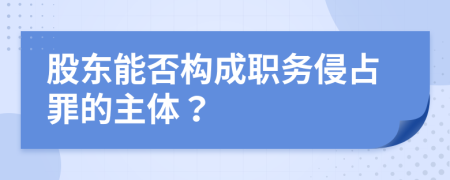 股东能否构成职务侵占罪的主体？