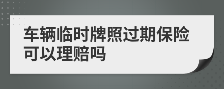 车辆临时牌照过期保险可以理赔吗