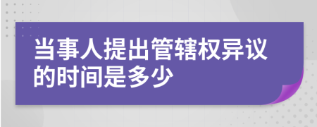 当事人提出管辖权异议的时间是多少