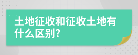 土地征收和征收土地有什么区别?