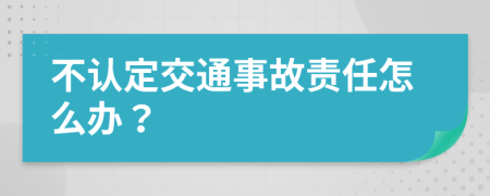 不认定交通事故责任怎么办？