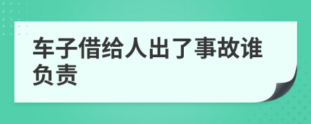 车子借给人出了事故谁负责