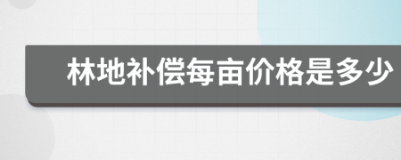 林地补偿每亩价格是多少