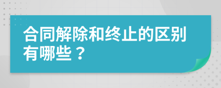 合同解除和终止的区别有哪些？