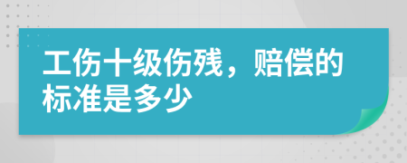 工伤十级伤残，赔偿的标准是多少