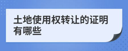 土地使用权转让的证明有哪些