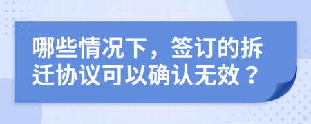 哪些情况下，签订的拆迁协议可以确认无效？