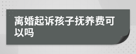 离婚起诉孩子抚养费可以吗