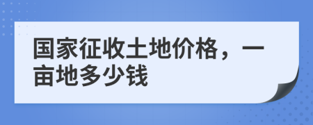 国家征收土地价格，一亩地多少钱