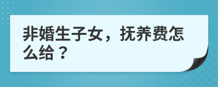 非婚生子女，抚养费怎么给？