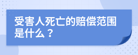 受害人死亡的赔偿范围是什么？