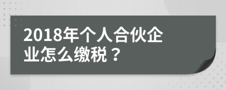 2018年个人合伙企业怎么缴税？