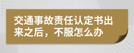 交通事故责任认定书出来之后，不服怎么办