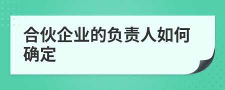 合伙企业的负责人如何确定