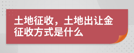 土地征收，土地出让金征收方式是什么