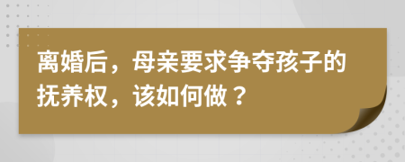 离婚后，母亲要求争夺孩子的抚养权，该如何做？