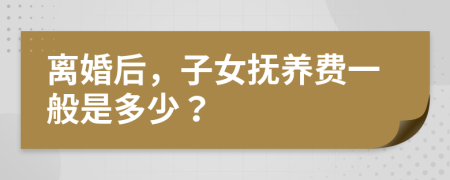 离婚后，子女抚养费一般是多少？