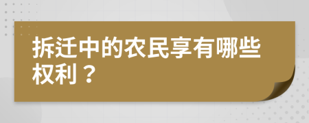 拆迁中的农民享有哪些权利？