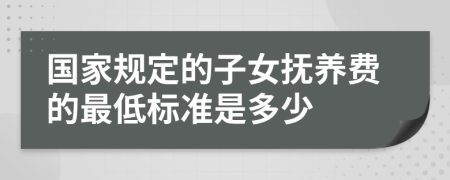 国家规定的子女抚养费的最低标准是多少