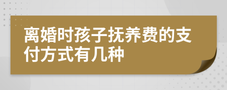 离婚时孩子抚养费的支付方式有几种