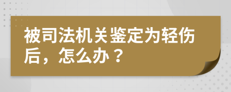 被司法机关鉴定为轻伤后，怎么办？