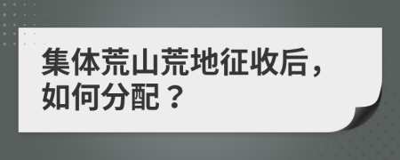 集体荒山荒地征收后，如何分配？
