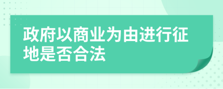 政府以商业为由进行征地是否合法