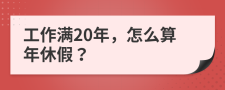 工作满20年，怎么算年休假？