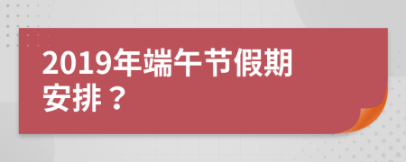 2019年端午节假期安排？