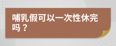 哺乳假可以一次性休完吗？