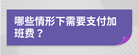 哪些情形下需要支付加班费？