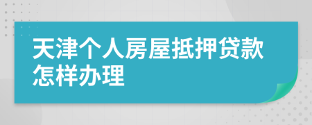 天津个人房屋抵押贷款怎样办理