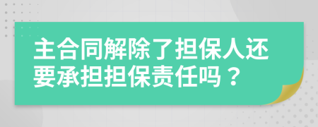 主合同解除了担保人还要承担担保责任吗？